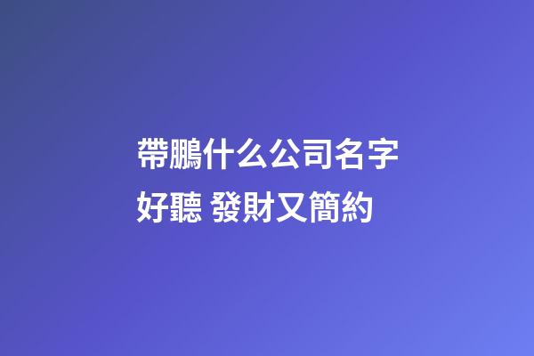 帶鵬什么公司名字好聽 發財又簡約-第1張-公司起名-玄機派